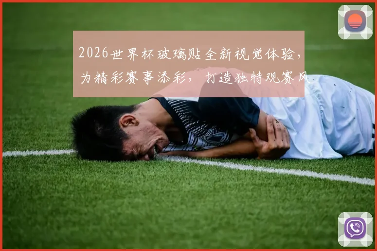 2026世界杯玻璃贴全新视觉体验，为精彩赛事添彩，打造独特观赛风情，一触即达