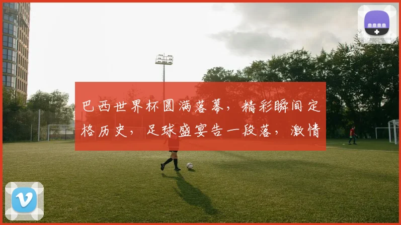 巴西世界杯圆满落幕，精彩瞬间定格历史，足球盛宴告一段落，激情延续