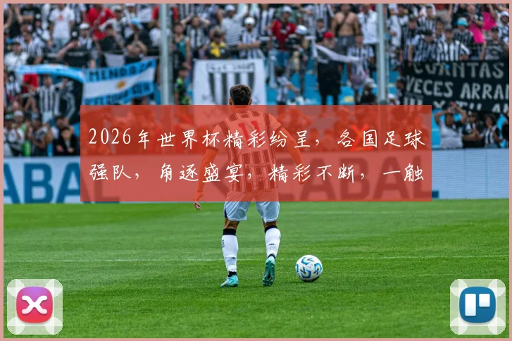 2026年世界杯精彩纷呈，各国足球强队，角逐盛宴，精彩不断，一触即发，不容错过