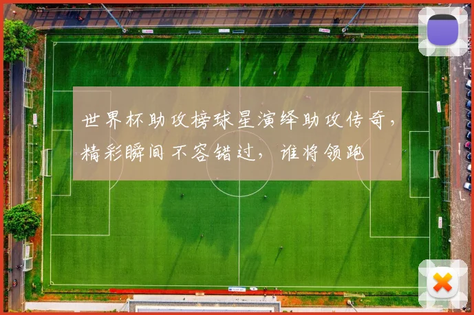 世界杯助攻榜球星演绎助攻传奇，精彩瞬间不容错过，谁将领跑