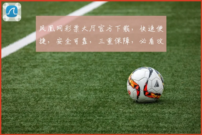 凤凰网彩票大厅官方下载，快速便捷，安全可靠，三重保障，必看攻略，轻松购彩