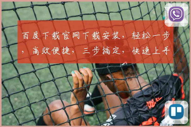 百度下载官网下载安装，轻松一步，高效便捷，三步搞定，快速上手，体验非凡