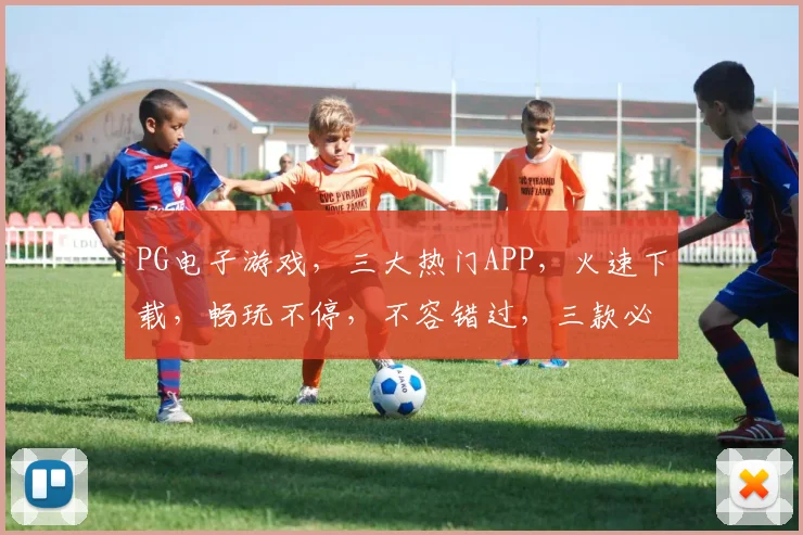 PG电子游戏，三大热门APP，火速下载，畅玩不停，不容错过，三款必玩