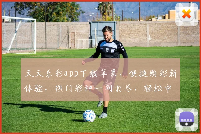 天天乐彩app下载苹果，便捷购彩新体验，热门彩种一网打尽，轻松中奖，快来下载
