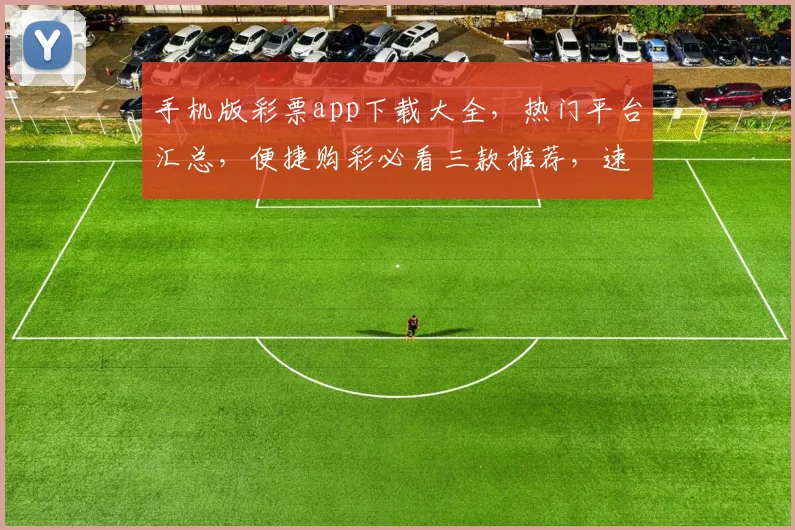 手机版彩票app下载大全，热门平台汇总，便捷购彩必看三款推荐，速来下载