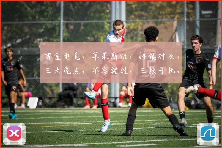 赏金电竞，苹果新机，性能对决，三大亮点，不容错过，三款手机，你更爱谁